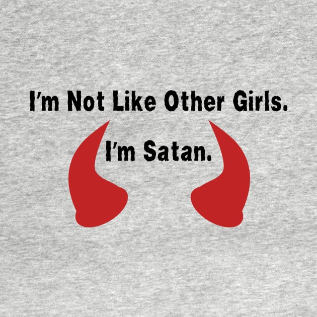 I'm Not Like Other Girls. I'm Satan Shirt Quote, Edgy Fashion Top, Ideal Gift for Best Friend, Great Girlfriend Gift by TeeGeek Boutique